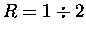 $R=1\div2$