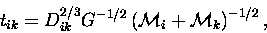 \begin{displaymath}t_{ik} = D^{2/3}_{ik} G^{-1/2} \left({\cal M}_i+{\cal M}_k\right)^{-1/2},
\end{displaymath}