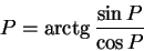 \begin{displaymath}
P = \arctg\frac{\sin P}{\cos P}
\end{displaymath}