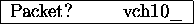 \begin{figure}\begin{center}
\begin{tabular}{\vert lr\vert}
\hline
Packet? &~~~~~vch10\_\\
\hline
\end{tabular}\end{center}\end{figure}