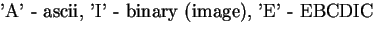 {\bigs 'A' - ascii, 'I' - binary (image), 'E' - EBCDIC}