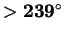 $\mathbf{> 239^{\circ}}$