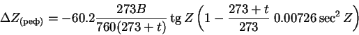 \begin{displaymath}\Delta Z_{()} = - 60.2\frac{273 B}{760(273 + t)}
\tg Z\left(1 - \frac{273 + t}{273}\; 0.00726\sec^2 Z\right)
\end{displaymath}