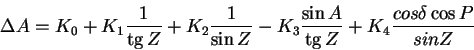 \begin{displaymath}\Delta A = K_0+K_1\frac{1}{\tg Z}+K_2\frac{1}{\sin Z}-
K_3\frac{\sin A}{\tg Z}+K_4\frac{cos\delta\cos P}{sin Z}
\end{displaymath}