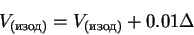 \begin{displaymath}V_{(изод)} = V_{(изод)} + 0.01\Delta
\end{displaymath}
