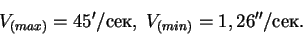 \begin{displaymath}
V_{(max)} = 45'/сек,\; V_{(min)} = 1,26''/сек.
\end{displaymath}